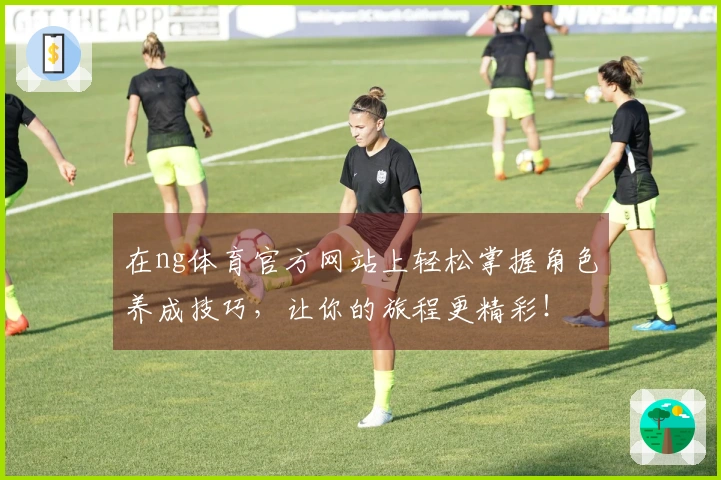 在ng体育官方网站上轻松掌握角色养成技巧，让你的旅程更精彩！