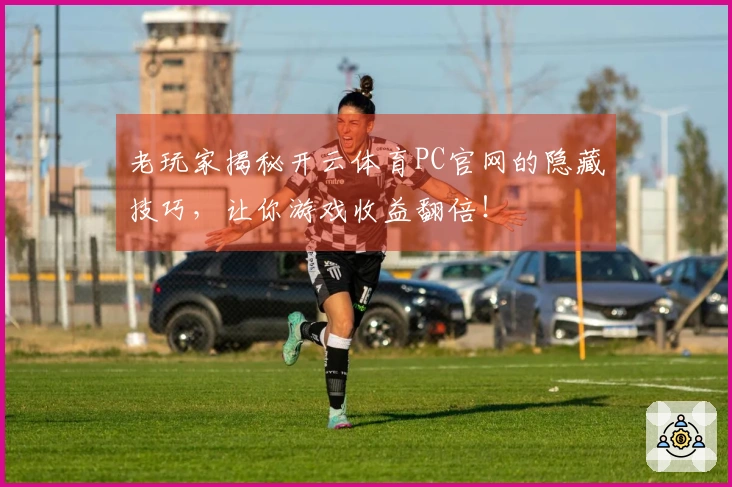 老玩家揭秘开云体育PC官网的隐藏技巧，让你游戏收益翻倍！